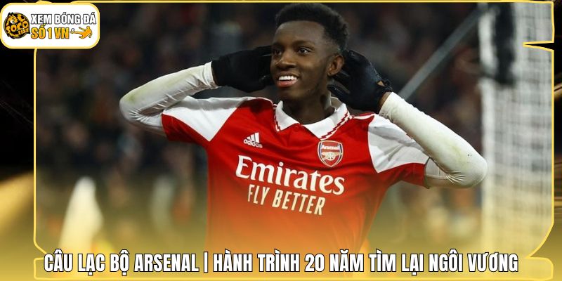Câu Lạc Bộ Arsenal | Hành Trình 20 Năm Tìm Lại Ngôi Vương 1 Câu Lạc Bộ Arsenal | Hành Trình 20 Năm Tìm Lại Ngôi Vương