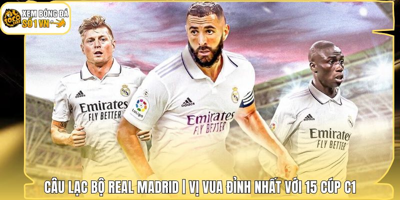 Câu Lạc Bộ Real Madrid | Vị Vua Đỉnh Nhất Với 15 Cúp C1 1 Câu Lạc Bộ Real Madrid | Vị Vua Đỉnh Nhất Với 15 Cúp C1