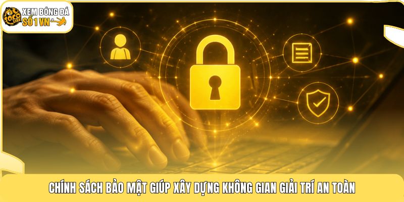 Chính Sách Bảo Mật 1 Chính sách bảo mật giúp xây dựng không gian giải trí an toàn