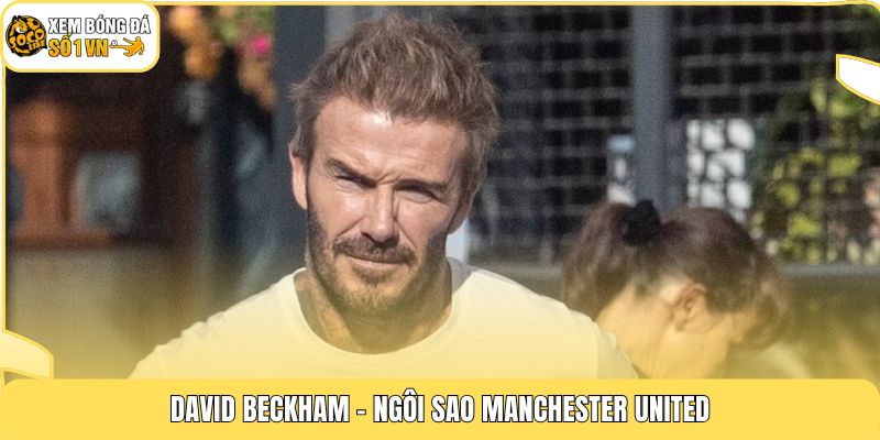 Tiểu Sử David Beckham | Đẳng Cấp Của Số 7 Huyền Thoại 2 David Beckham - Ngôi sao Manchester United