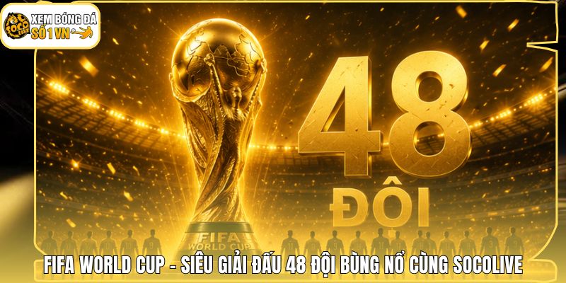 FIFA World Cup - Siêu Giải Đấu 48 Đội Bùng Nổ Cùng Socolive 1 FIFA World Cup - Siêu Giải Đấu 48 Đội Bùng Nổ Cùng Socolive