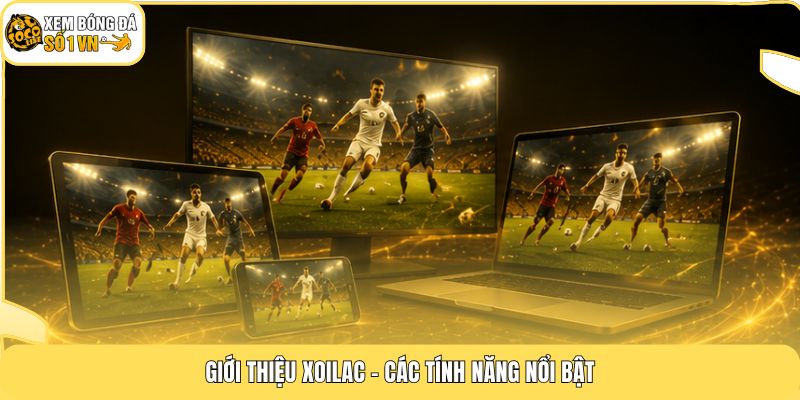 Giới Thiệu Xoilac | Kênh Xem Bóng Đá Trực Tuyến Mượt Mà 4K 3 Giới thiệu Xoilac - Các tính năng nổi bật