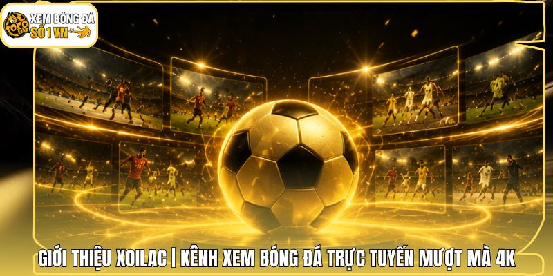 Giới Thiệu Xoilac | Kênh Xem Bóng Đá Trực Tuyến Mượt Mà 4K 1 Giới Thiệu Xoilac | Kênh Xem Bóng Đá Trực Tuyến Mượt Mà 4K