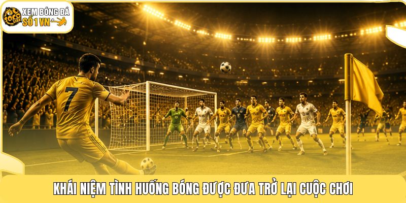 Phạt Góc Là Gì | Cơ Hội Vàng Định Đoạt Trận Đấu Phút 90 2 Khái niệm tình huống bóng được đưa trở lại cuộc chơi