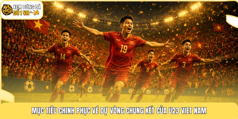 U23 Viet Nam | Hành Trình Làm Nên Lịch Sử Tại Châu Á 3 Mục tiêu chinh phục vé dự vòng chung kết của U23 Viet Nam