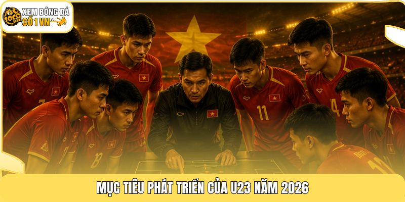 U23 Viet Nam | Hành Trình Làm Nên Lịch Sử Tại Châu Á 2 Mục tiêu phát triển của U23 năm 2026