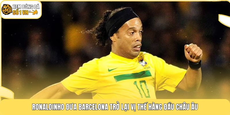 Tiểu Sử Ronaldinho | Cầu Thủ Sở Hữu Quả Bóng Vàng 2005 3 Ronaldinho đưa Barcelona trở lại vị thế hàng đầu châu Âu