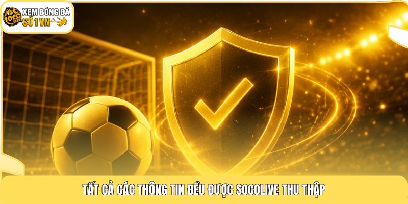 Chính Sách Bảo Mật 2 Tất cả các thông tin đều được Socolive thu thập