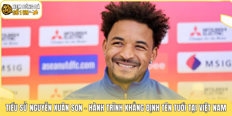 Tiểu Sử Nguyễn Xuân Son | Vua Phá Lưới Ghi 31 Bàn Một Mùa 2 Tiểu sử Nguyễn Xuân Son - Hành trình khẳng định tên tuổi tại Việt Nam