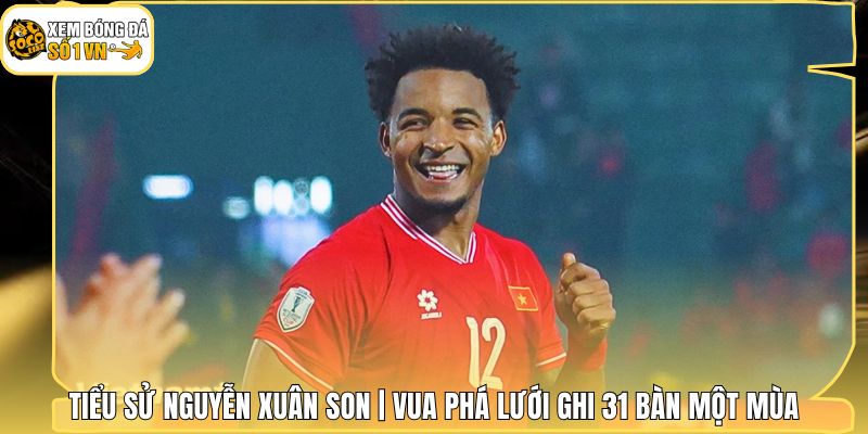 Tiểu Sử Nguyễn Xuân Son | Vua Phá Lưới Ghi 31 Bàn Một Mùa 1 Tiểu Sử Nguyễn Xuân Son | Vua Phá Lưới Ghi 31 Bàn Một Mùa